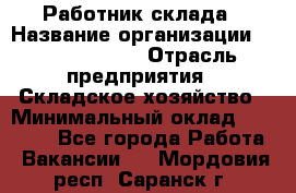 Работник склада › Название организации ­ Team PRO 24 › Отрасль предприятия ­ Складское хозяйство › Минимальный оклад ­ 30 000 - Все города Работа » Вакансии   . Мордовия респ.,Саранск г.